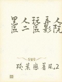 黑人玩弄人妻一区二区影院