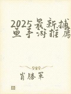 2025最新捕鱼手游推荐