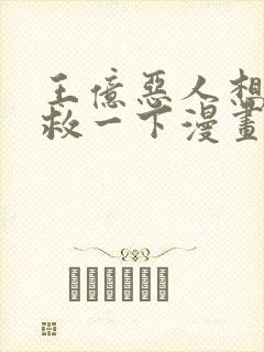 王亿恶人想要抢救一下漫画免费