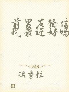 前男友发信息问我最近好吗怎么回