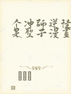 个冲师逆徒才不是圣子漫画免费看看