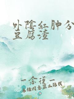 外阴红肿分泌物豆腐渣