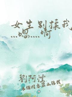 女生别揉我奶头...嗯....啊