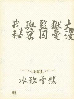 我与监狱大佬的秘密囚爱漫画