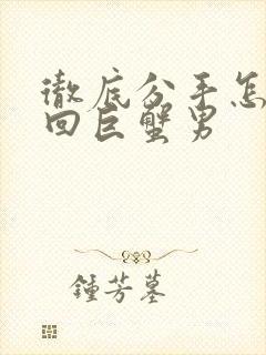 彻底分手怎么挽回巨蟹男