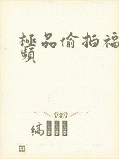 极品偷拍福利视频