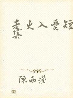走火入爱短剧全集