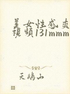 美女性感爽爽爽视频131mmm