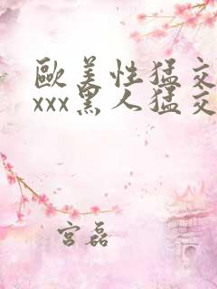 欧美性猛交xxxxx黑人猛交