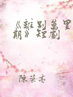 《离别万里遥无期》短剧