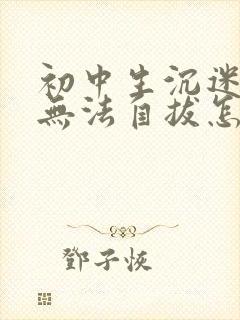 初中生沉迷游戏无法自拔怎么办理