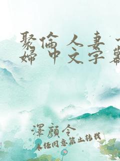 聚伦 人妻 少妇 中文字幕