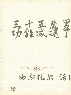 三十五岁男性性功能减退了怎么办