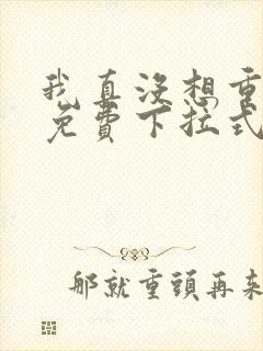 我真没想重生啊免费下拉式漫画