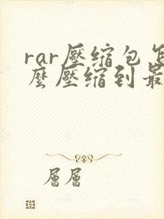rar压缩包怎么压缩到最小