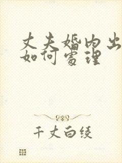 丈夫婚内出轨该如何处理