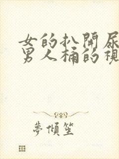 女的扒开尿口让男人桶的视频