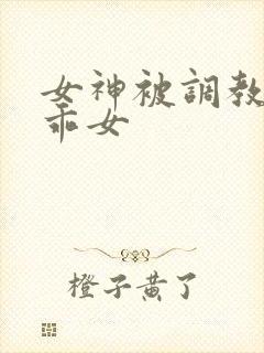 女神被调教成乖乖女