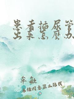 患者插尿管尿不出来怎么办