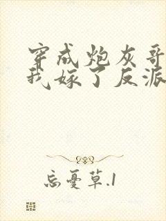 穿成炮灰哥儿后我嫁了反派比卡比