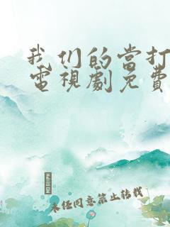 我们的当打之年电视剧免费观看高清