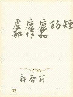 卢鹿鹿的短剧全部作品