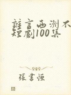 谁言西洲不知意短剧100集