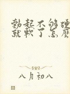 勃起不够硬一会就软了怎么调理