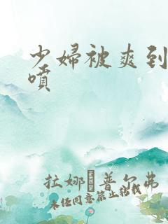 少妇被爽到高潮喷