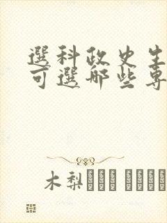 选科政史生高考可选哪些专业