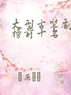 大型古装剧排行榜前十名