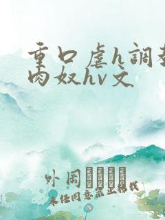 重口虐h调教h肉奴hv文