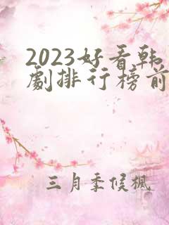 2023好看韩剧排行榜前十名