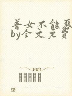 普女不能恶毒吗by全文免费阅读笔趣阁