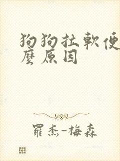 狗狗拉软便是什么原因