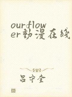 ourflower动漫在线观看