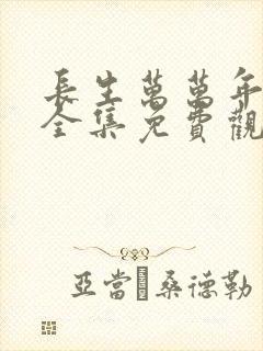 长生万万年短剧全集免费观看完整版