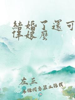 结婚了还可以当伴娘么