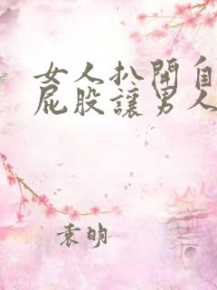 女人扒开自己的屁股让男人捅