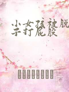 小女孩被脱掉裤子打屁股