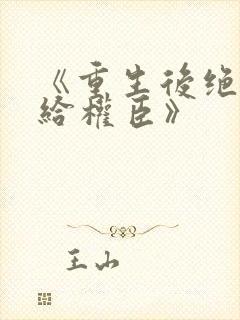 《重生后绝不嫁给权臣》