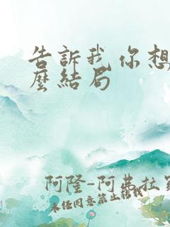 告诉我你想要什么结局