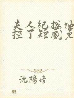 夫人纪总他又失控了短剧免费观看