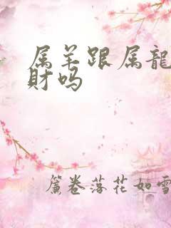 属羊跟属龙的合财吗