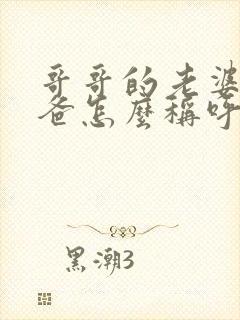 哥哥的老婆的爸爸怎么称呼