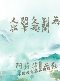 人间久别无删减版笔趣阁