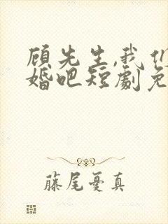 顾先生,我们订婚吧短剧免费观看