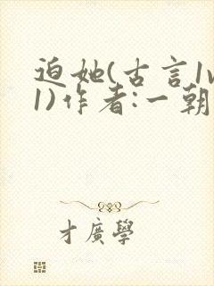 迫她(古言1v1)作者:一朝免费阅读