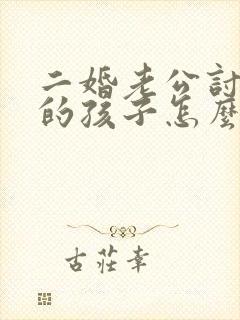 二婚老公讨厌我的孩子怎么办