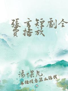 张玄短剧全集免费播放